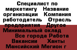 Специалист по маркетингу › Название организации ­ Компания-работодатель › Отрасль предприятия ­ Другое › Минимальный оклад ­ 32 000 - Все города Работа » Вакансии   . Ханты-Мансийский,Мегион г.